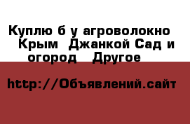 Куплю б/у агроволокно  - Крым, Джанкой Сад и огород » Другое   